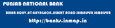 PUNJAB NATIONAL BANK  BIHAR ADAV,AT-NAYAGAON,ALBERT ROAD JAMALPUR JAMALPUR   banks information 